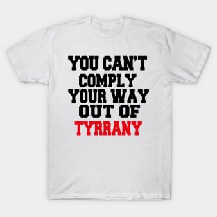 YOU CAN'T COMPLY YOUR WAY OUT OF TYRANNY T-Shirt
